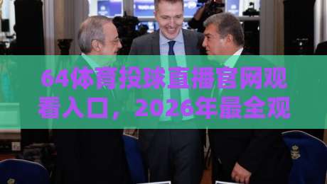 64体育投球直播官网观看入口，2026年最全观赛攻略来了！