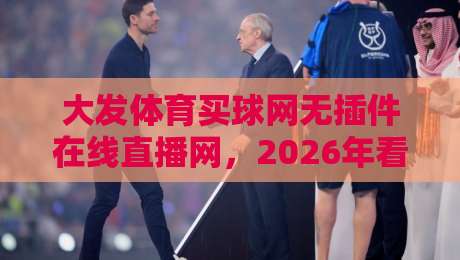 大发体育买球网无插件在线直播网，2026年看球新姿势？