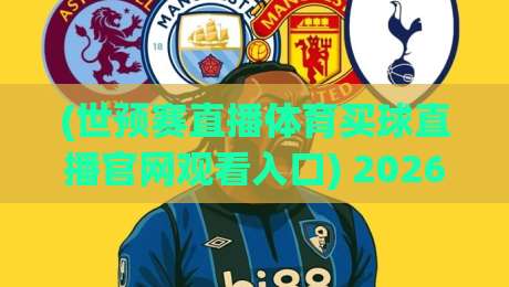 (世预赛直播体育买球直播官网观看入口) 2026年世预赛看球指南:这5个入口比官方还稳,球迷都说香!