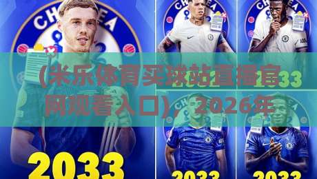 (米乐体育买球站直播官网观看入口),2026年最新实战指南:如何快速找到高清稳定入口? (米乐体育买球站直播官网观看入口),2026年最新实战指南:如何快速找到高清稳定入口?