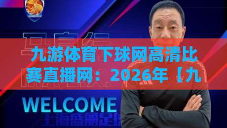 九游体育下球网高清比赛直播网:2026年【九游体育】观赛神器深度测评 九游体育下球网高清比赛直播网:2026年【九游体育】观赛神器深度测评