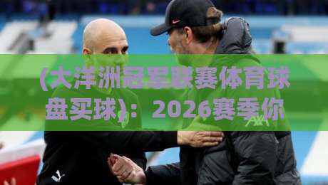 (大洋洲冠军联赛体育球盘买球):2026赛季你不可不知的几大冷门与趋势