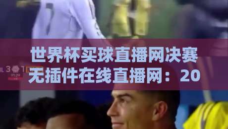 世界杯买球直播网决赛无插件在线直播网：2026终极观赛指南，懂球帝都在用