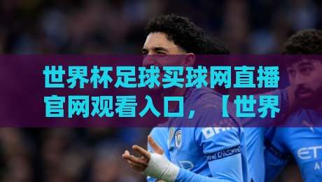 世界杯足球买球网直播官网观看入口，【世界杯足球买球网直播官网观看入口】2026最新指南