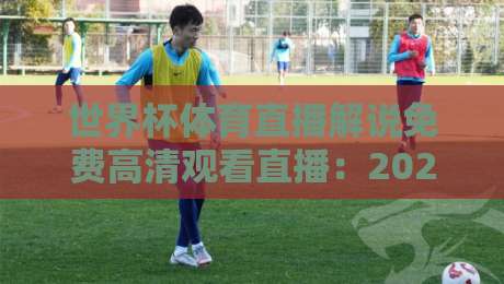 世界杯体育直播解说免费高清观看直播:2026年最全观赛指南【世界杯体育直播解说免费高清观看直播】 世界杯体育直播解说免费高清观看直播:2026年最全观赛指南【世界杯体育直播解说免费高清观看直播】