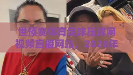 世预赛体育足球压球网视频直播网站，2026年球迷必收的观赛指南！