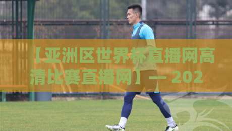 【亚洲区世界杯直播网高清比赛直播网】— 2026年世预赛,为什么说高清直播网才是球迷的“刚需”? 【亚洲区世界杯直播网高清比赛直播网】— 2026年世预赛,为什么说高清直播网才是球迷的“刚需”?