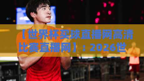 【世界杯买球直播网高清比赛直播网】: 2026世界杯观赛指南,高清画质与稳定体验如何兼得? 【世界杯买球直播网高清比赛直播网】: 2026世界杯观赛指南,高清画质与稳定体验如何兼得?