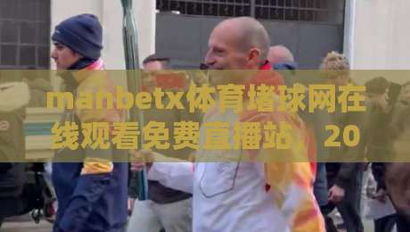 manbetx体育堵球网在线观看免费直播站，2026年球迷必备的观赛神器！