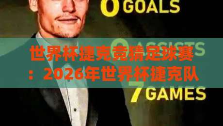 世界杯捷克竞猜足球赛:2026年世界杯捷克队竞猜全攻略 世界杯捷克竞猜足球赛:2026年世界杯捷克队竞猜全攻略