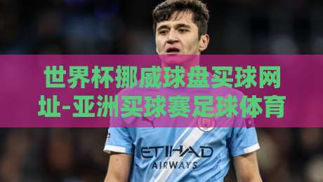 世界杯挪威球盘买球网址-亚洲买球赛足球体育|2026年球迷必看指南 世界杯挪威球盘买球网址-亚洲买球赛足球体育|2026年球迷必看指南