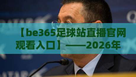 【be365足球站直播官网观看入口】——2026年球迷必看的观赛新姿势