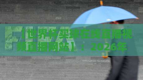 【世界杯买球在线直播视频直播网站】：2026年球迷必看的六大高清平台实测