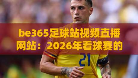 be365足球站视频直播网站:2026年看球赛的新选择? be365足球站视频直播网站:2026年看球赛的新选择?